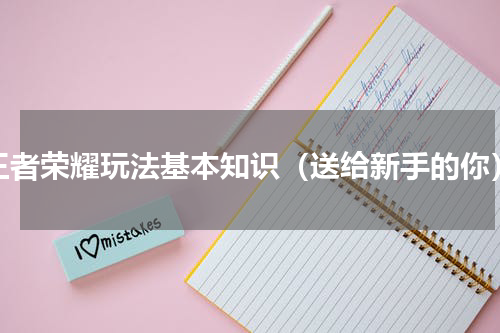 王者荣耀玩法基本知识（送给新手的你）