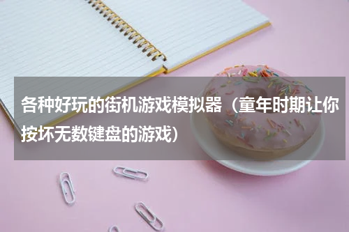 各种好玩的街机游戏模拟器（童年时期让你按坏无数键盘的游戏）