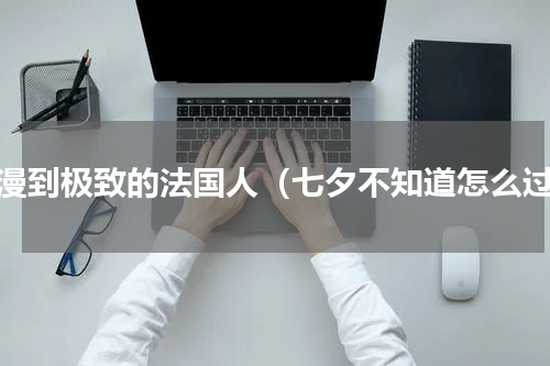 浪漫到极致的法国人（七夕不知道怎么过）