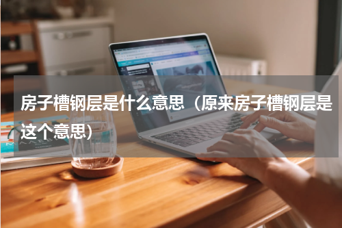 房子槽钢层是什么意思（原来房子槽钢层是这个意思）