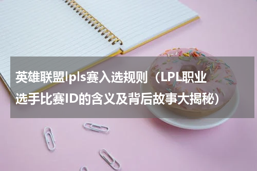 英雄联盟lpls赛入选规则（LPL职业选手比赛ID的含义及背后故事大揭秘）