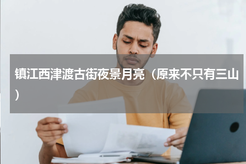 镇江西津渡古街夜景月亮（原来不只有三山）