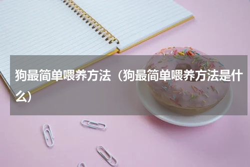 狗最简单喂养方法（狗最简单喂养方法是什么）