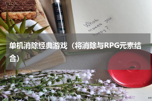 单机消除经典游戏（将消除与RPG元素结合）