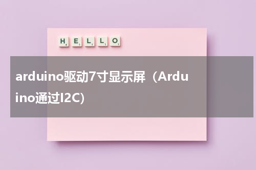 arduino驱动7寸显示屏（Arduino通过I2C）