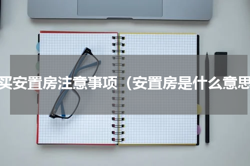 购买安置房注意事项（安置房是什么意思）