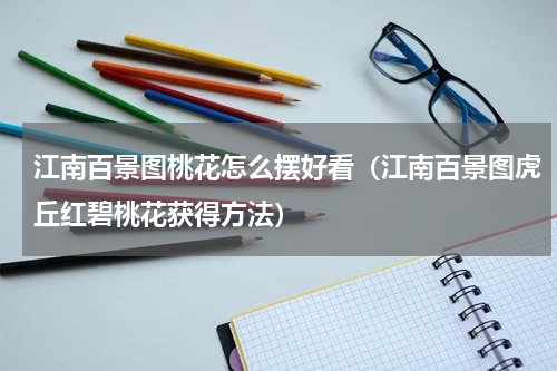 江南百景图桃花怎么摆好看（江南百景图虎丘红碧桃花获得方法）