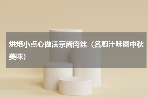 烘焙小点心做法京酱肉丝（名厨汁味圆中秋美味）