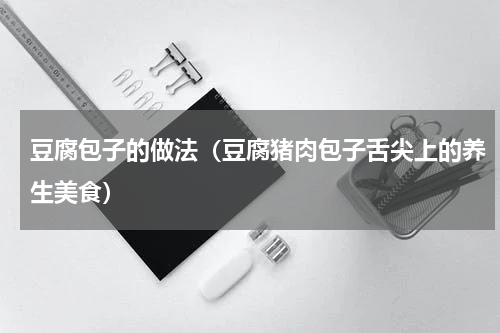 豆腐包子的做法（豆腐猪肉包子舌尖上的养生美食）