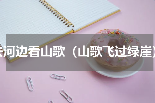 去河边看山歌（山歌飞过绿崖）
