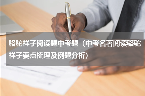 骆驼祥子阅读题中考题（中考名著阅读骆驼祥子要点梳理及例题分析）