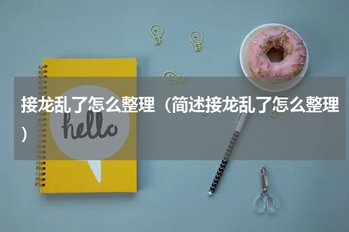 接龙乱了怎么整理（简述接龙乱了怎么整理）