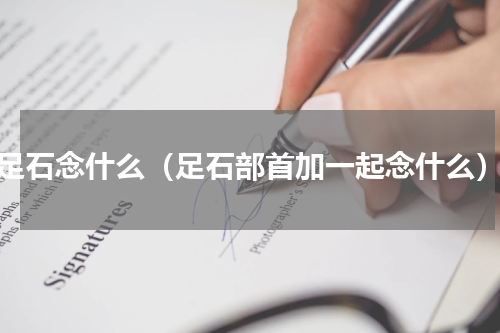 足石念什么（足石部首加一起念什么）