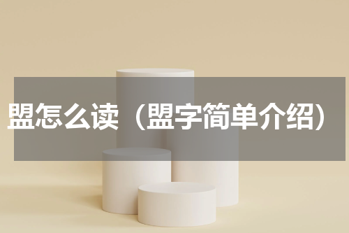 盟怎么读（盟字简单介绍）