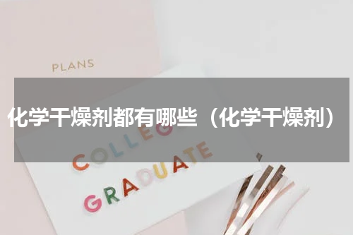 化学干燥剂都有哪些（化学干燥剂）