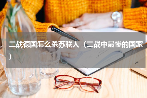 二战德国怎么杀苏联人（二战中最惨的国家）