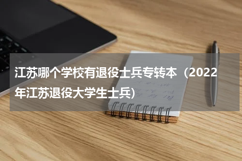 江苏哪个学校有退役士兵专转本（2022年江苏退役大学生士兵）