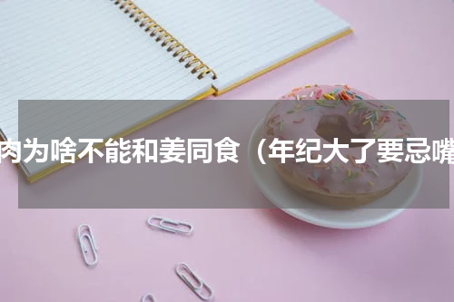 羊肉为啥不能和姜同食（年纪大了要忌嘴）