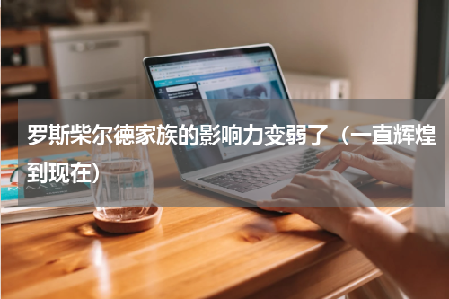 罗斯柴尔德家族的影响力变弱了（一直辉煌到现在）