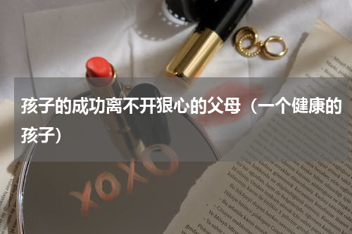 孩子的成功离不开狠心的父母（一个健康的孩子）