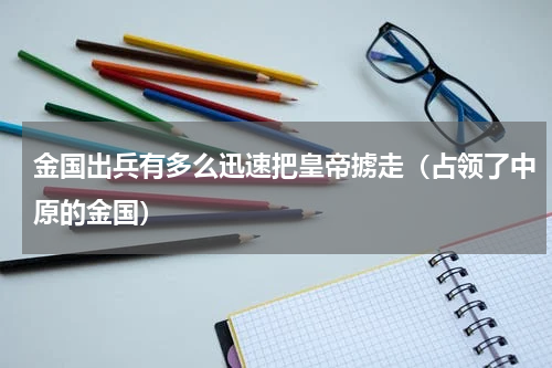 金国出兵有多么迅速把皇帝掳走（占领了中原的金国）