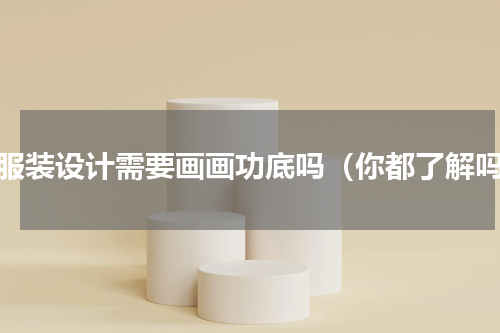 学服装设计需要画画功底吗（你都了解吗）