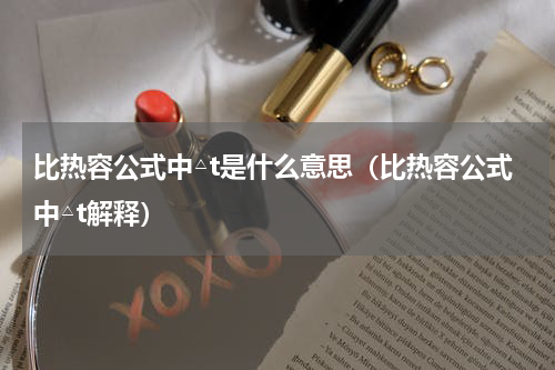 比热容公式中△t是什么意思（比热容公式中△t解释）