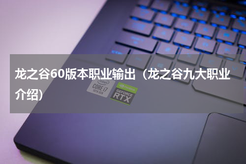 龙之谷60版本职业输出（龙之谷九大职业介绍）