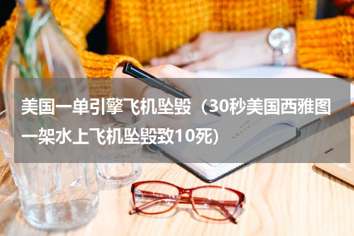 美国一单引擎飞机坠毁（30秒美国西雅图一架水上飞机坠毁致10死）