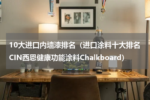 10大进口内墙漆排名（进口涂料十大排名CIN西恩健康功能涂料Chalkboard）
