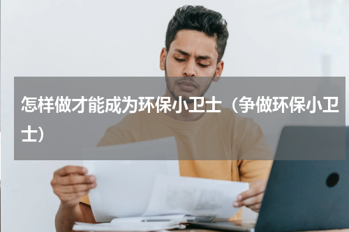 怎样做才能成为环保小卫士（争做环保小卫士）