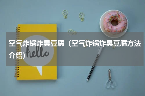 空气炸锅炸臭豆腐（空气炸锅炸臭豆腐方法介绍）