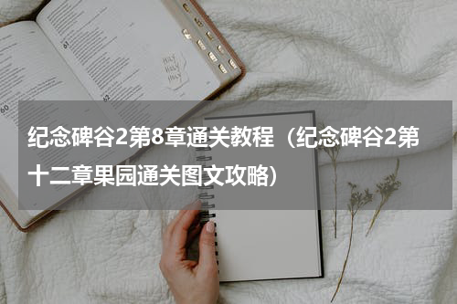 纪念碑谷2第8章通关教程（纪念碑谷2第十二章果园通关图文攻略）