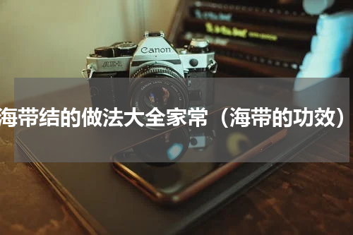 海带结的做法大全家常（海带的功效）