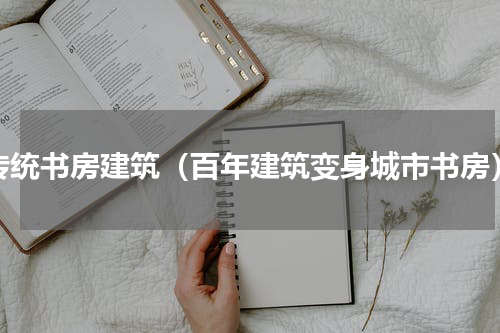 传统书房建筑（百年建筑变身城市书房）