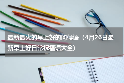 最新最火的早上好的问候语（4月26日最新早上好日常祝福语大全）