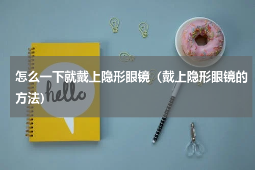 怎么一下就戴上隐形眼镜（戴上隐形眼镜的方法）
