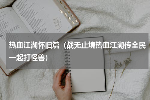 热血江湖怀旧篇（战无止境热血江湖传全民一起打怪兽）