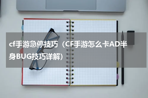 cf手游急停技巧（CF手游怎么卡AD半身BUG技巧详解）