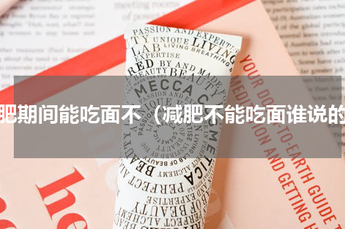 减肥期间能吃面不（减肥不能吃面谁说的）