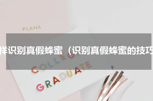 怎样识别真假蜂蜜（识别真假蜂蜜的技巧）