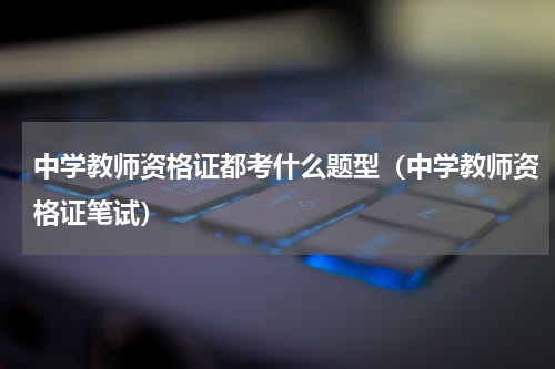 中学教师资格证都考什么题型（中学教师资格证笔试）