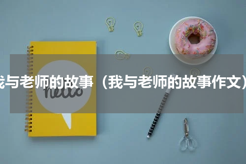我与老师的故事（我与老师的故事作文）