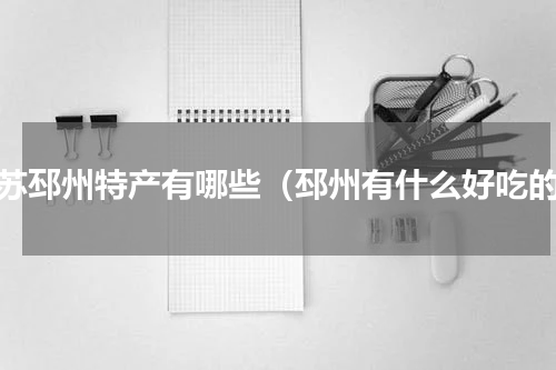 江苏邳州特产有哪些（邳州有什么好吃的）