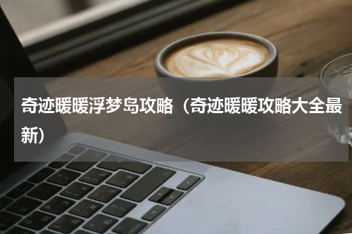 奇迹暖暖浮梦岛攻略（奇迹暖暖攻略大全最新）