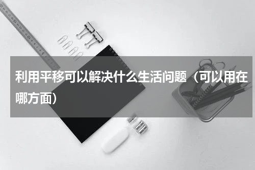 利用平移可以解决什么生活问题（可以用在哪方面）