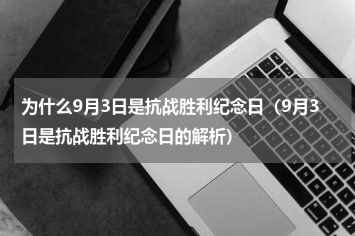 为什么9月3日是抗战胜利纪念日（9月3日是抗战胜利纪念日的解析）