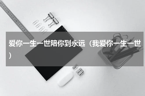 爱你一生一世陪你到永远（我爱你一生一世）