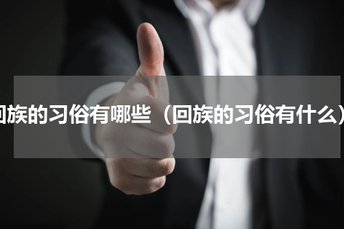 回族的习俗有哪些（回族的习俗有什么）