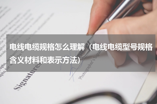 电线电缆规格怎么理解（电线电缆型号规格含义材料和表示方法）